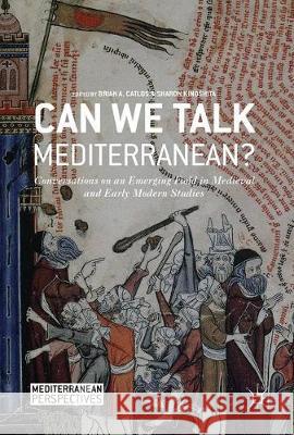Can We Talk Mediterranean?: Conversations on an Emerging Field in Medieval and Early Modern Studies Catlos, Brian A. 9783319557250