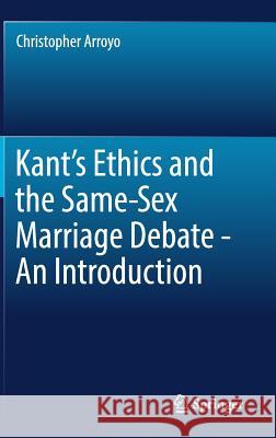 Kant's Ethics and the Same-Sex Marriage Debate - An Introduction Christopher Arroyo 9783319557311 Springer