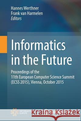 Informatics in the Future: Proceedings of the 11th European Computer Science Summit (Ecss 2015), Vienna, October 2015 Werthner, Hannes 9783319557342