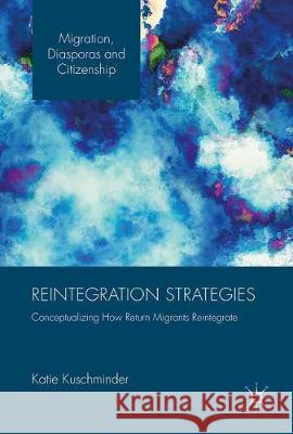 Reintegration Strategies: Conceptualizing How Return Migrants Reintegrate Kuschminder, Katie 9783319557403