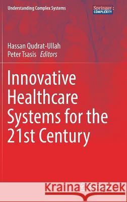 Innovative Healthcare Systems for the 21st Century Hassan Qudrat-Ullah Peter Tsasis 9783319557731 Springer