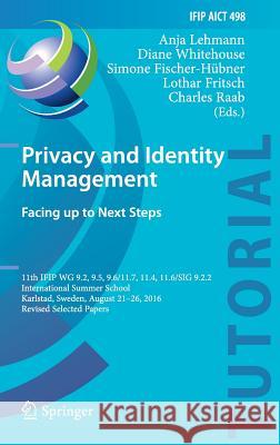 Privacy and Identity Management. Facing Up to Next Steps: 11th Ifip Wg 9.2, 9.5, 9.6/11.7, 11.4, 11.6/Sig 9.2.2 International Summer School, Karlstad, Lehmann, Anja 9783319557823 Springer