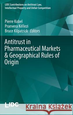 Antitrust in Pharmaceutical Markets & Geographical Rules of Origin Pierre Kobel Pranvera Kellezi Bruce Kilpatrick 9783319558127