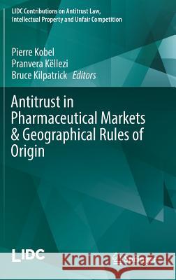 Antitrust in Pharmaceutical Markets & Geographical Rules of Origin Pierre Kobel Pranvera Kellezi Bruce Kilpatrick 9783319558127 Springer