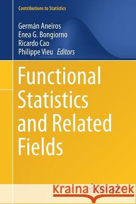 Functional Statistics and Related Fields German Aneiros Enea Bongiorno Ricardo Cao 9783319558455 Springer