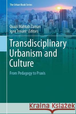 Transdisciplinary Urbanism and Culture: From Pedagogy to Praxis Zaman, Quazi Mahtab 9783319558547 Springer