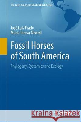 Fossil Horses of South America: Phylogeny, Systemics and Ecology Prado, José Luis 9783319558769 Springer