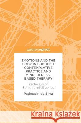 Emotions and the Body in Buddhist Contemplative Practice and Mindfulness-Based Therapy: Pathways of Somatic Intelligence De Silva, Padmasiri 9783319559285
