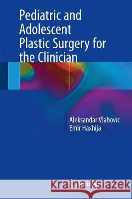 Pediatric and Adolescent Plastic Surgery for the Clinician Aleksandar Vlahovic Emir Haxhija 9783319560038 Springer
