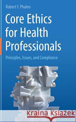 Core Ethics for Health Professionals: Principles, Issues, and Compliance Phalen, Robert F. 9783319560885 Springer