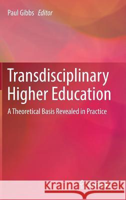 Transdisciplinary Higher Education: A Theoretical Basis Revealed in Practice Gibbs, Paul 9783319561844
