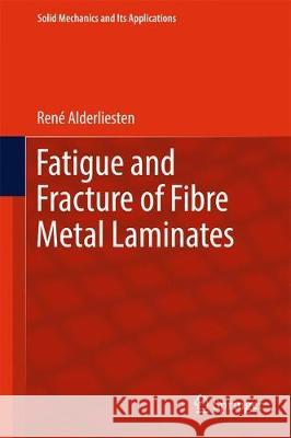 Fatigue and Fracture of Fibre Metal Laminates Rene Alderliesten 9783319562261 Springer