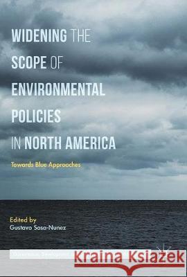 Widening the Scope of Environmental Policies in North America: Towards Blue Approaches Sosa-Nunez, Gustavo 9783319562353 Palgrave MacMillan