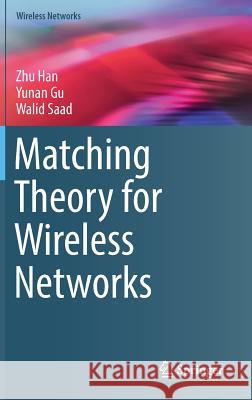 Matching Theory for Wireless Networks Zhu Han Yunan Gu Walid Saad 9783319562513 Springer