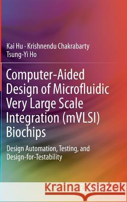 Computer-Aided Design of Microfluidic Very Large Scale Integration (Mvlsi) Biochips: Design Automation, Testing, and Design-For-Testability Hu, Kai 9783319562544 Springer