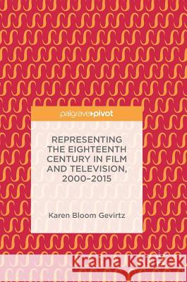 Representing the Eighteenth Century in Film and Television, 2000-2015 Karen Bloom Gevirtz 9783319562667 
