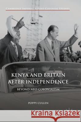 Kenya and Britain After Independence: Beyond Neo-Colonialism Cullen, Poppy 9783319562759 Palgrave MacMillan