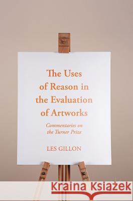 The Uses of Reason in the Evaluation of Artworks: Commentaries on the Turner Prize Gillon, Les 9783319563657