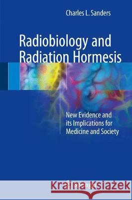 Radiobiology and Radiation Hormesis: New Evidence and Its Implications for Medicine and Society Sanders, Charles L. 9783319563718 Springer