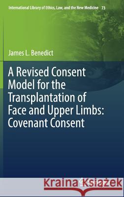 A Revised Consent Model for the Transplantation of Face and Upper Limbs: Covenant Consent James L. Benedict 9783319563992 Springer