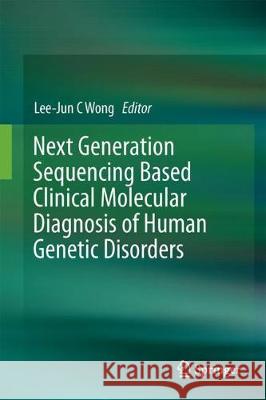 Next Generation Sequencing Based Clinical Molecular Diagnosis of Human Genetic Disorders Lee-Jun C. Wong 9783319564166 Springer