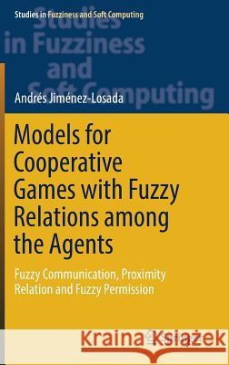 Models for Cooperative Games with Fuzzy Relations Among the Agents: Fuzzy Communication, Proximity Relation and Fuzzy Permission Jiménez-Losada, Andrés 9783319564715