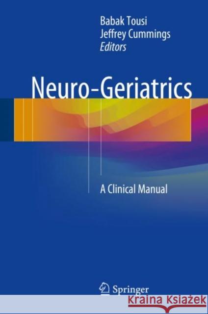 Neuro-Geriatrics: A Clinical Manual Tousi, Babak 9783319564838 Springer