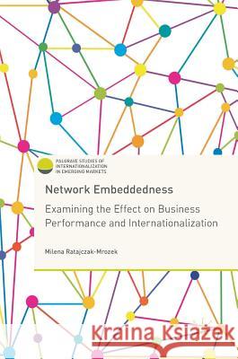 Network Embeddedness: Examining the Effect on Business Performance and Internationalization Ratajczak-Mrozek, Milena 9783319565101