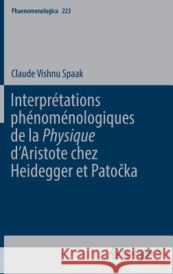 Interprétations Phénoménologiques de la 'Physique' d'Aristote Chez Heidegger Et Patočka Spaak, Claude Vishnu 9783319565439 Springer