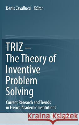 Triz - The Theory of Inventive Problem Solving: Current Research and Trends in French Academic Institutions Cavallucci, Denis 9783319565927 Springer