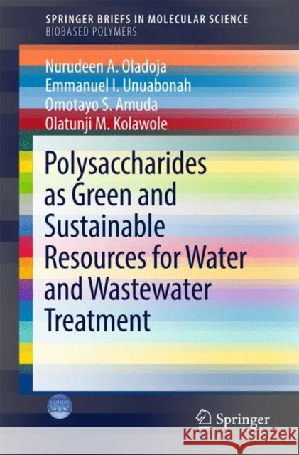Polysaccharides as a Green and Sustainable Resources for Water and Wastewater Treatment Nurudeen A. Oladoja Emmanuel I. Unuabonah Omotayo Sarafadeen Amuda 9783319565989