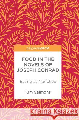 Food in the Novels of Joseph Conrad: Eating as Narrative Salmons, Kim 9783319566221 Palgrave MacMillan