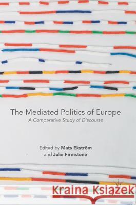 The Mediated Politics of Europe: A Comparative Study of Discourse Ekström, Mats 9783319566283 Palgrave MacMillan