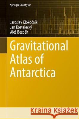 Gravitational Atlas of Antarctica Jaroslav Klokočnik Jan Kostelecky Ales Bezděk 9783319566382 Springer