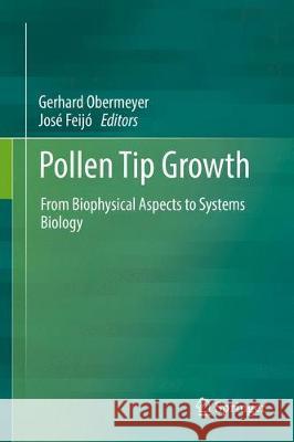 Pollen Tip Growth: From Biophysical Aspects to Systems Biology Obermeyer, Gerhard 9783319566443 Springer