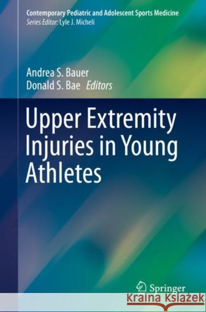 Upper Extremity Injuries in Young Athletes Andrea S. Bauer Donald S. Bae 9783319566504