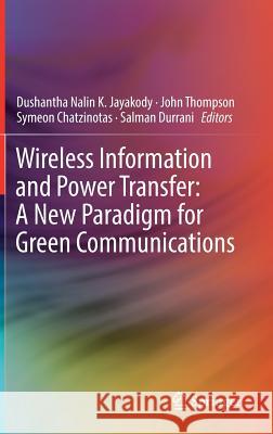 Wireless Information and Power Transfer: A New Paradigm for Green Communications Dushantha Nalin K. Jayakody John Thompson Symeon Chatzinotas 9783319566689