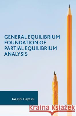 General Equilibrium Foundation of Partial Equilibrium Analysis Takashi Hayashi 9783319566955 Palgrave MacMillan