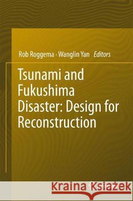 Tsunami and Fukushima Disaster: Design for Reconstruction Rob Roggema Wanglin Yan 9783319567402 Springer