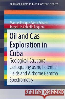 Oil and Gas Exploration in Cuba: Geological-Structural Cartography Using Potential Fields and Airborne Gamma Spectrometry Pardo Echarte, Manuel Enrique 9783319567433