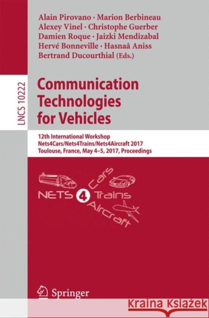 Communication Technologies for Vehicles: 12th International Workshop, Nets4cars/Nets4trains/Nets4aircraft 2017, Toulouse, France, May 4-5, 2017, Proce Pirovano, Alain 9783319568799 Springer