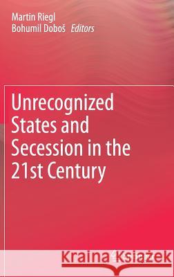 Unrecognized States and Secession in the 21st Century Martin Riegl Bohumil Dobos 9783319569123
