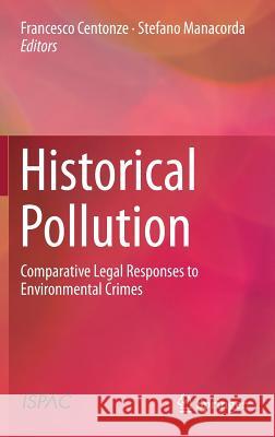 Historical Pollution: Comparative Legal Responses to Environmental Crimes Centonze, Francesco 9783319569369 Springer