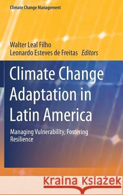 Climate Change Adaptation in Latin America: Managing Vulnerability, Fostering Resilience Leal Filho, Walter 9783319569451 Springer