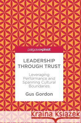 Leadership Through Trust: Leveraging Performance and Spanning Cultural Boundaries Gordon, Gus 9783319569543 Palgrave MacMillan