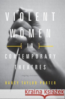 Violent Women in Contemporary Theatres: Staging Resistance Taylor Porter, Nancy 9783319570051 Palgrave MacMillan