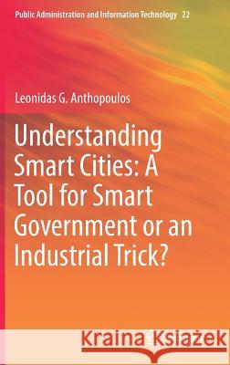 Understanding Smart Cities: A Tool for Smart Government or an Industrial Trick? Leonidas G. Anthopoulos 9783319570143 Springer