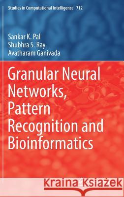 Granular Neural Networks, Pattern Recognition and Bioinformatics Sankar K. Pal Shubhra S. Ray Avatharam Ganivada 9783319571133 Springer