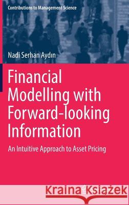 Financial Modelling with Forward-Looking Information: An Intuitive Approach to Asset Pricing Aydın, Nadi Serhan 9783319571461 Springer