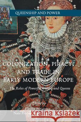 Colonization, Piracy, and Trade in Early Modern Europe: The Roles of Powerful Women and Queens Paranque, Estelle 9783319571584 Palgrave MacMillan